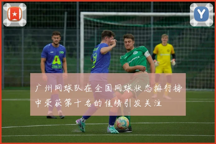 广州网球队在全国网球状态排行榜中荣获第十名的佳绩引发关注