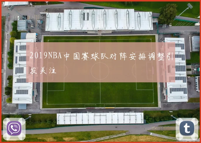 2019NBA中国赛球队对阵安排调整引发关注