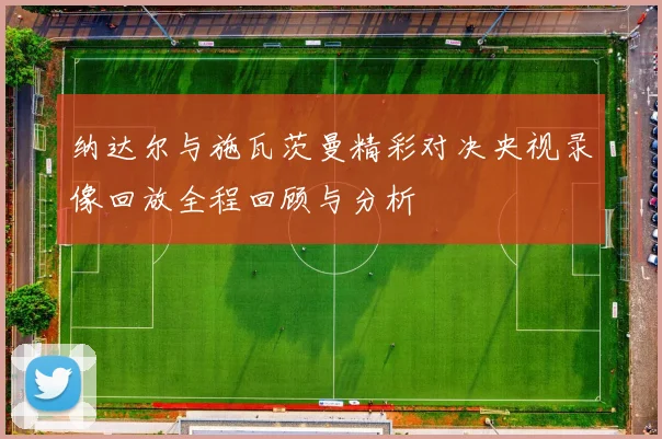 纳达尔与施瓦茨曼精彩对决央视录像回放全程回顾与分析