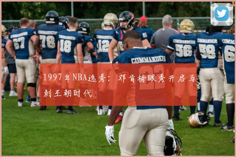 1997年NBA选秀：邓肯榜眼秀开启马刺王朝时代
