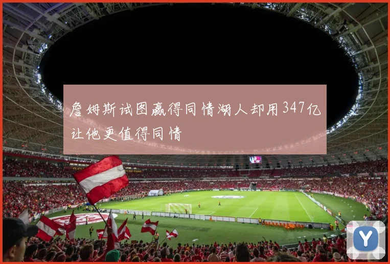詹姆斯试图赢得同情湖人却用347亿让他更值得同情