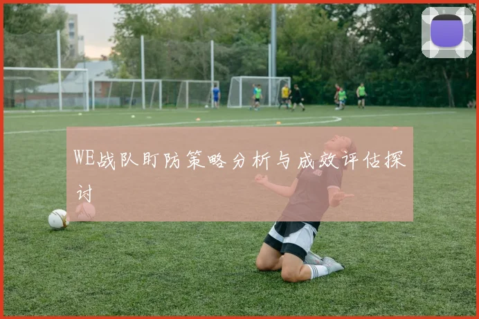 WE战队盯防策略分析与成效评估探讨