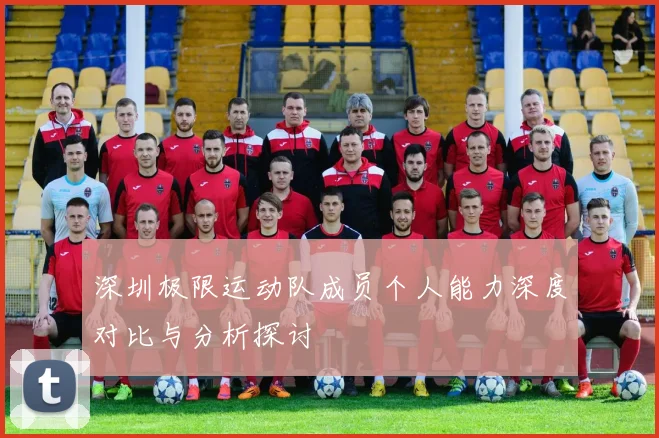 深圳极限运动队成员个人能力深度对比与分析探讨