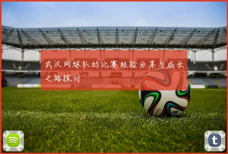 武汉网球队的比赛经验分享与成长之路探讨