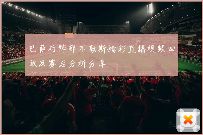 巴萨对阵那不勒斯精彩直播视频回放及赛后分析分享