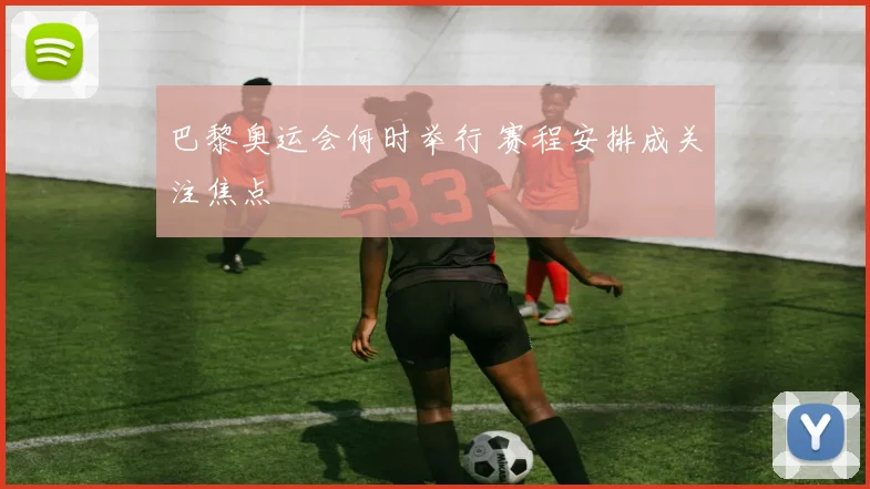巴黎奥运会何时举行 赛程安排成关注焦点